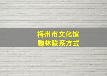 梅州市文化馆 腾林联系方式